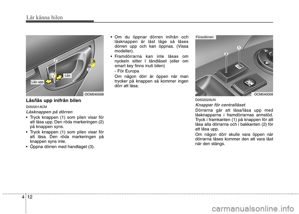 Hyundai Santa Fe 2011 Ägarmanual (in Swedish) Lär känna bilen
12
4
Lås/lås upp inifrån bilen
D050201ACM
Låsknappen på dörren
Tryck knappen (1) som pilen visar för
att låsa upp. Den röda markeringen (2)
på knappen syns.
Tryck knap Hyundai Santa Fe 2011 Ägarmanual (in Swedish) Lär känna bilen
12
4
Lås/lås upp inifrån bilen
D050201ACM
Låsknappen på dörren
Tryck knappen (1) som pilen visar för
att låsa upp. Den röda markeringen (2)
på knappen syns.
Tryck knap