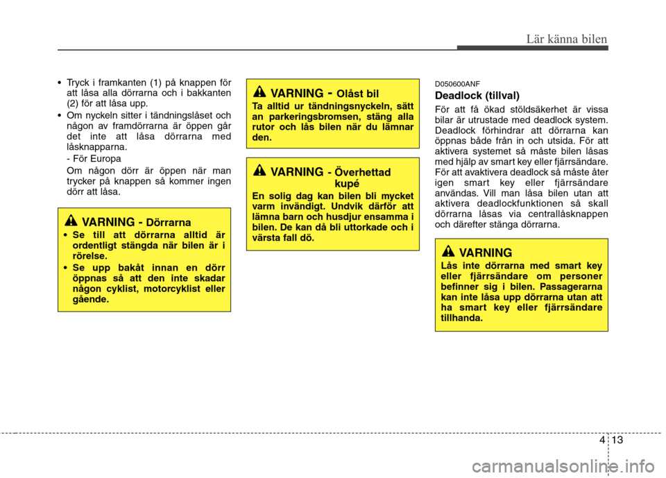Hyundai Santa Fe 2011 Ägarmanual (in Swedish) 413
Lär känna bilen
Tryck i framkanten (1) på knappen föratt låsa alla dörrarna och i bakkanten
(2) för att låsa upp.
Om nyckeln sitter i tändningslåset och någon av framdörrarna är ö Hyundai Santa Fe 2011 Ägarmanual (in Swedish) 413
Lär känna bilen
Tryck i framkanten (1) på knappen föratt låsa alla dörrarna och i bakkanten
(2) för att låsa upp.
Om nyckeln sitter i tändningslåset och någon av framdörrarna är ö