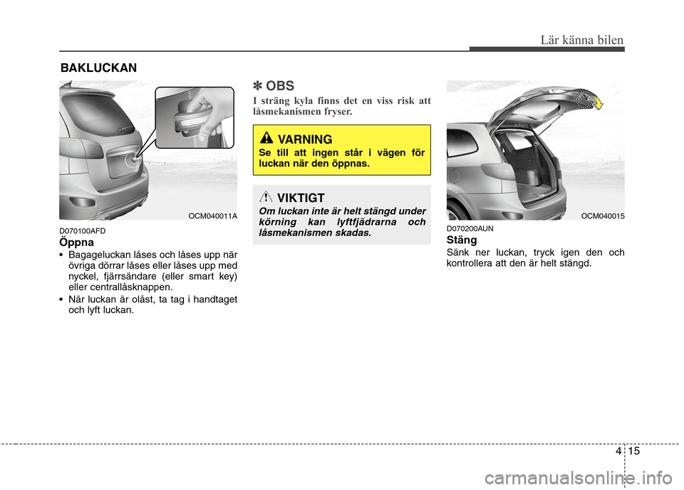 Hyundai Santa Fe 2011 Ägarmanual (in Swedish) 415
Lär känna bilen
D070100AFD Öppna
Bagageluckan låses och låses upp närövriga dörrar låses eller låses upp med
nyckel, fjärrsändare (eller smart key)
eller centrallåsknappen.
När lu Hyundai Santa Fe 2011 Ägarmanual (in Swedish) 415
Lär känna bilen
D070100AFD Öppna
Bagageluckan låses och låses upp närövriga dörrar låses eller låses upp med
nyckel, fjärrsändare (eller smart key)
eller centrallåsknappen.
När lu