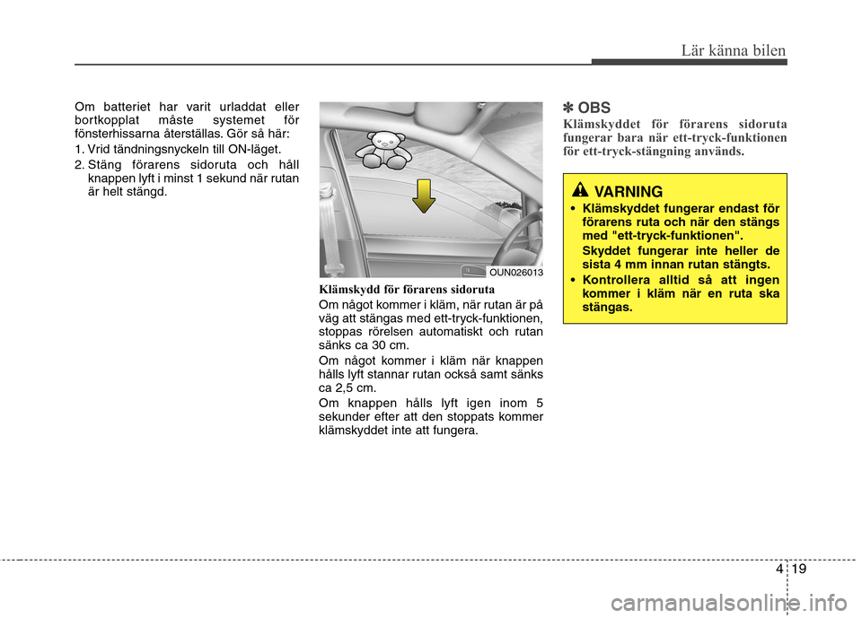 Hyundai Santa Fe 2011 Ägarmanual (in Swedish) 419
Lär känna bilen
Om batteriet har varit urladdat eller
bortkopplat måste systemet för
fönsterhissarna återställas. Gör så här:
1. Vrid tändningsnyckeln till ON-läget.
2. Stäng förar Hyundai Santa Fe 2011 Ägarmanual (in Swedish) 419
Lär känna bilen
Om batteriet har varit urladdat eller
bortkopplat måste systemet för
fönsterhissarna återställas. Gör så här:
1. Vrid tändningsnyckeln till ON-läget.
2. Stäng förar