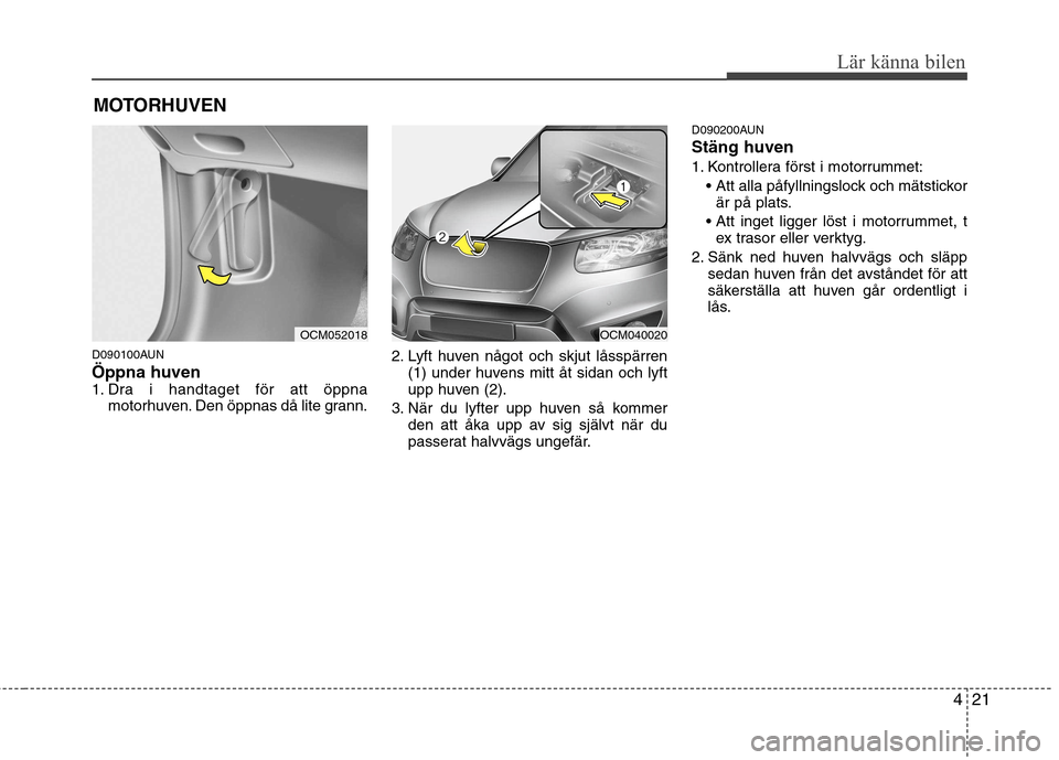 Hyundai Santa Fe 2011 Ägarmanual (in Swedish) 421
Lär känna bilen
D090100AUN Öppna huven
1. Dra i handtaget för att öppnamotorhuven. Den öppnas då lite grann. 2. Lyft huven något och skjut låsspärren
(1) under huvens mitt åt sidan och Hyundai Santa Fe 2011 Ägarmanual (in Swedish) 421
Lär känna bilen
D090100AUN Öppna huven
1. Dra i handtaget för att öppnamotorhuven. Den öppnas då lite grann. 2. Lyft huven något och skjut låsspärren
(1) under huvens mitt åt sidan och