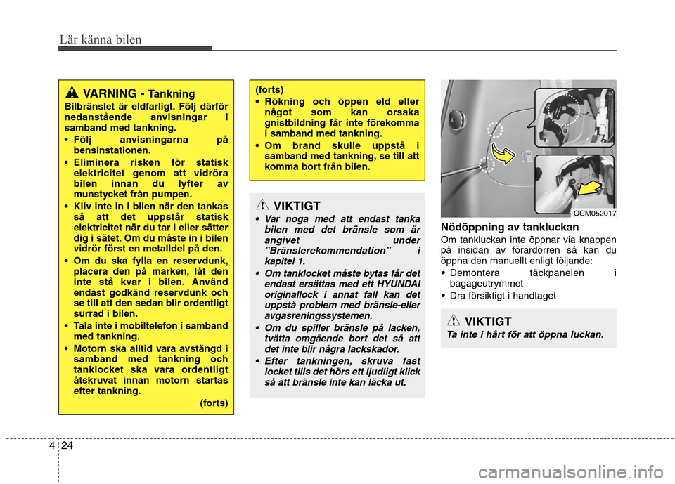 Hyundai Santa Fe 2011 Ägarmanual (in Swedish) Lär känna bilen
24
4
Nödöppning av tankluckan
Om tankluckan inte öppnar via knappen
på insidan av förardörren så kan du
öppna den manuellt enligt följande:
Demontera täckpanelen i
bagage Hyundai Santa Fe 2011 Ägarmanual (in Swedish) Lär känna bilen
24
4
Nödöppning av tankluckan
Om tankluckan inte öppnar via knappen
på insidan av förardörren så kan du
öppna den manuellt enligt följande:
Demontera täckpanelen i
bagage