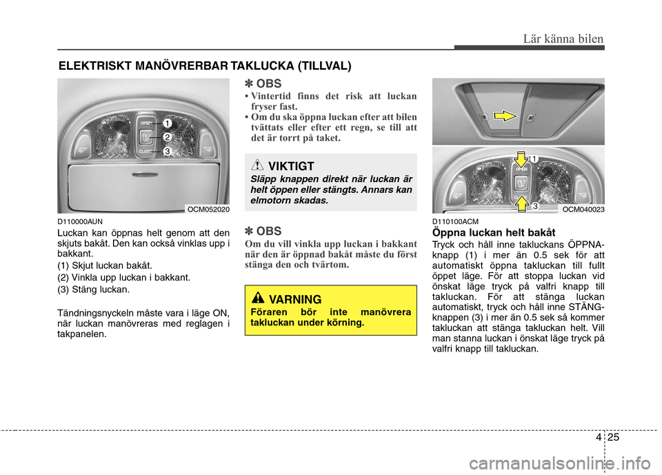 Hyundai Santa Fe 2011 Ägarmanual (in Swedish) 425
Lär känna bilen
D110000AUN
Luckan kan öppnas helt genom att den
skjuts bakåt. Den kan också vinklas upp ibakkant.
(1) Skjut luckan bakåt.
(2) Vinkla upp luckan i bakkant.
(3) Stäng lucka Hyundai Santa Fe 2011 Ägarmanual (in Swedish) 425
Lär känna bilen
D110000AUN
Luckan kan öppnas helt genom att den
skjuts bakåt. Den kan också vinklas upp ibakkant.
(1) Skjut luckan bakåt.
(2) Vinkla upp luckan i bakkant.
(3) Stäng lucka