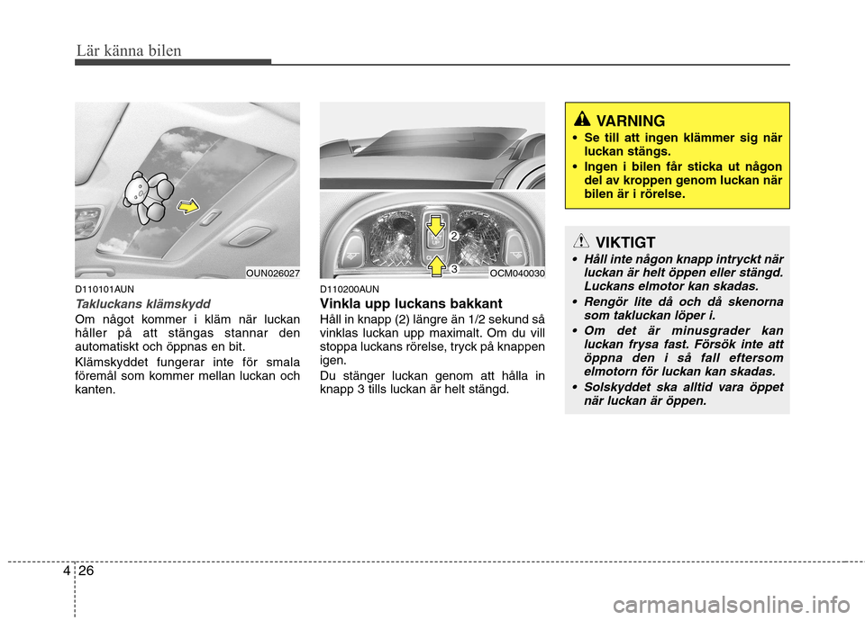 Hyundai Santa Fe 2011 Ägarmanual (in Swedish) Lär känna bilen
26
4
D110101AUN
Takluckans klämskydd
Om något kommer i kläm när luckan håller på att stängas stannar denautomatiskt och öppnas en bit.
Klämskyddet fungerar inte för smala Hyundai Santa Fe 2011 Ägarmanual (in Swedish) Lär känna bilen
26
4
D110101AUN
Takluckans klämskydd
Om något kommer i kläm när luckan håller på att stängas stannar denautomatiskt och öppnas en bit.
Klämskyddet fungerar inte för smala