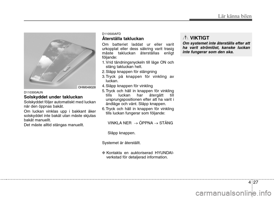 Hyundai Santa Fe 2011 Ägarmanual (in Swedish) 427
Lär känna bilen
D110300AUN
Solskyddet under takluckan
Solskyddet följer automatiskt med luckan när den öppnas bakåt.
Om luckan vinklas upp i bakkant åker solskyddet inte bakåt utan måst Hyundai Santa Fe 2011 Ägarmanual (in Swedish) 427
Lär känna bilen
D110300AUN
Solskyddet under takluckan
Solskyddet följer automatiskt med luckan när den öppnas bakåt.
Om luckan vinklas upp i bakkant åker solskyddet inte bakåt utan måst