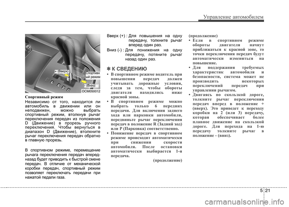 Hyundai Santa Fe 2011  Инструкция по эксплуатации (in Russian) 521
Управление автомобилем
Спортивный режим 
Независимо от того, находится ли 
автомобиль в движении или он
не
