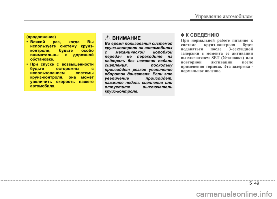Hyundai Santa Fe 2011  Инструкция по эксплуатации (in Russian) 549
Управление автомобилем
✽✽К СВЕДЕНИЮ
При нормальной работе питание к 
системе круиз-контроля будет
подава