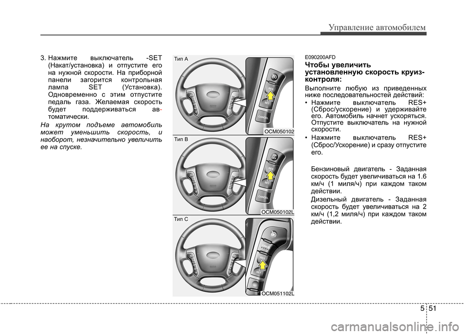 Hyundai Santa Fe 2011  Инструкция по эксплуатации (in Russian) 551
Управление автомобилем
3. Нажмите выключатель -SET(Накат/установка) и отпустите его 
на нужной скорости. На пр