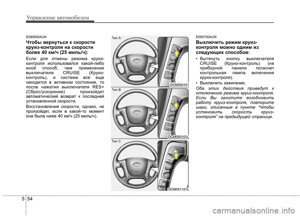 Hyundai Santa Fe 2011  Инструкция по эксплуатации (in Russian) Управление автомобилем
54
5
E090600AUN 
Чтобы вернуться к скорости 
круиз-контроля на скорости
более 40 км/ч (25 миль/ч)