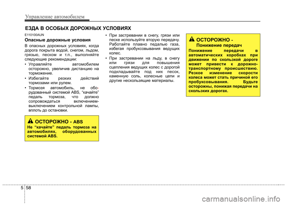 Hyundai Santa Fe 2011  Инструкция по эксплуатации (in Russian) Управление автомобилем
58
5
E110100AUN 
Опасные дорожные условия 
В опасных дорожных условиях, когда 
дорога покрыт