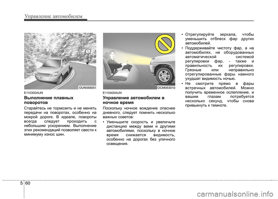 Hyundai Santa Fe 2011  Инструкция по эксплуатации (in Russian) Управление автомобилем
60
5
E110300AUN 
Выполнение плавных 
поворотов 
Старайтесь не тормозить и не менять 
передач