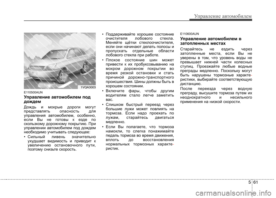 Hyundai Santa Fe 2011  Инструкция по эксплуатации (in Russian) 561
Управление автомобилем
E110500AUN 
Управление автомобилем под 
дождем  
Дождь и мокрые дороги могут 
представля