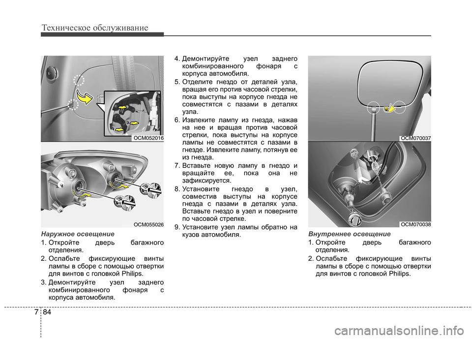 Hyundai Santa Fe 2011  Инструкция по эксплуатации (in Russian) Техническое обслуживание
84
7
Наружное освещение
1.  Откройте дверь багажного
отделения.
2. Ослабьте фиксирующи