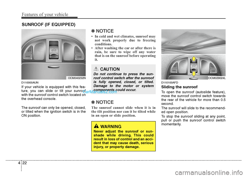 Hyundai Santa Fe 2010  Owners Manual 
Features of your vehicle
22
4
D110000AUN
If your vehicle is equipped with this fea-
ture, you can slide or tilt your sunroof
with the sunroof control switch located on
the overhead console.
The sunro