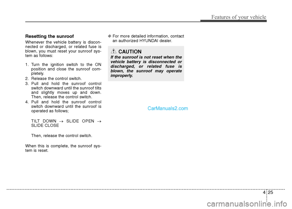 Hyundai Santa Fe 2010  Owners Manual 
425
Features of your vehicle
Resetting the sunroof
Whenever the vehicle battery is discon-
nected or discharged, or related fuse is
blown, you must reset your sunroof sys-
tem as follows:
1. Turn the