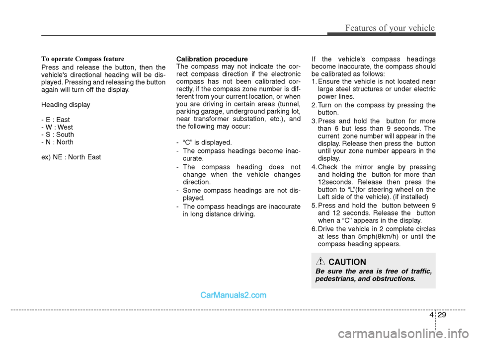 Hyundai Santa Fe 2010  Owners Manual 
429
Features of your vehicle
To operate Compass feature
Press and release the button, then the
vehicles directional heading will be dis-
played. Pressing and releasing the button
again will turn off