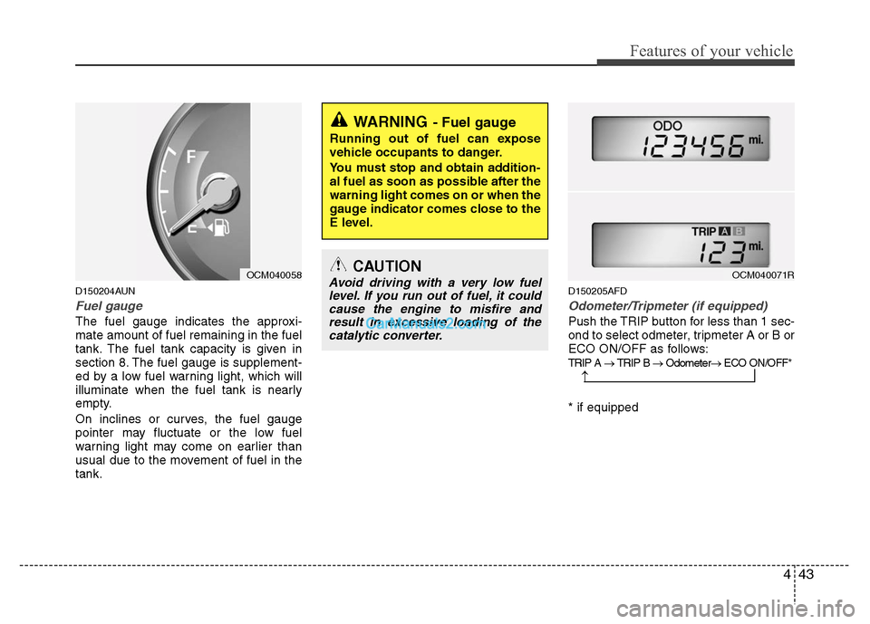 Hyundai Santa Fe 2010  Owners Manual 
443
Features of your vehicle
D150204AUN
Fuel gauge
The fuel gauge indicates the approxi-
mate amount of fuel remaining in the fuel
tank. The fuel tank capacity is given in
section 8. The fuel gauge i