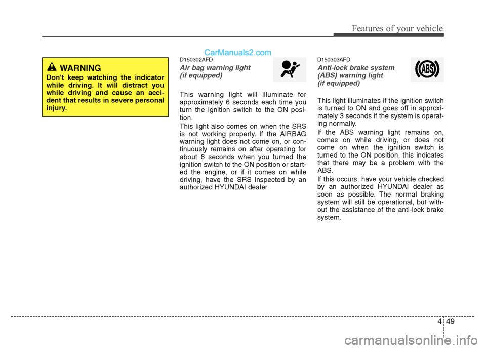 Hyundai Santa Fe 2010  Owners Manual 
449
Features of your vehicle
D150302AFD
Air bag warning light (if equipped)
This warning light will illuminate for
approximately 6 seconds each time you
turn the ignition switch to the ON posi-
tion.