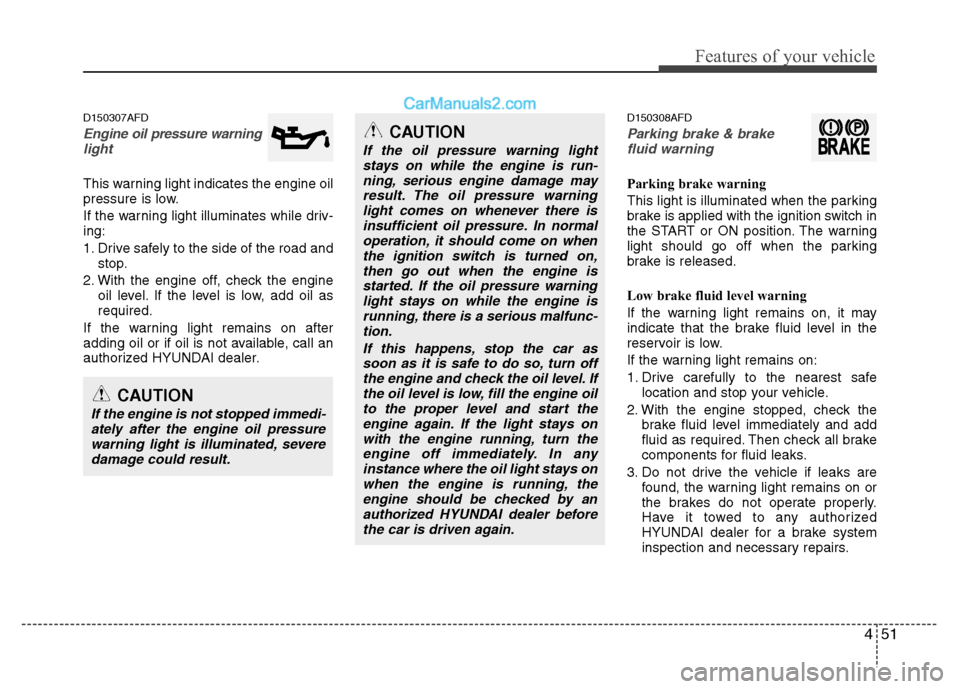 Hyundai Santa Fe 2010  Owners Manual 
451
Features of your vehicle
D150307AFD
Engine oil pressure warning  light
This warning light indicates the engine oil
pressure is low.
If the warning light illuminates while driv-
ing:
1. Drive safe