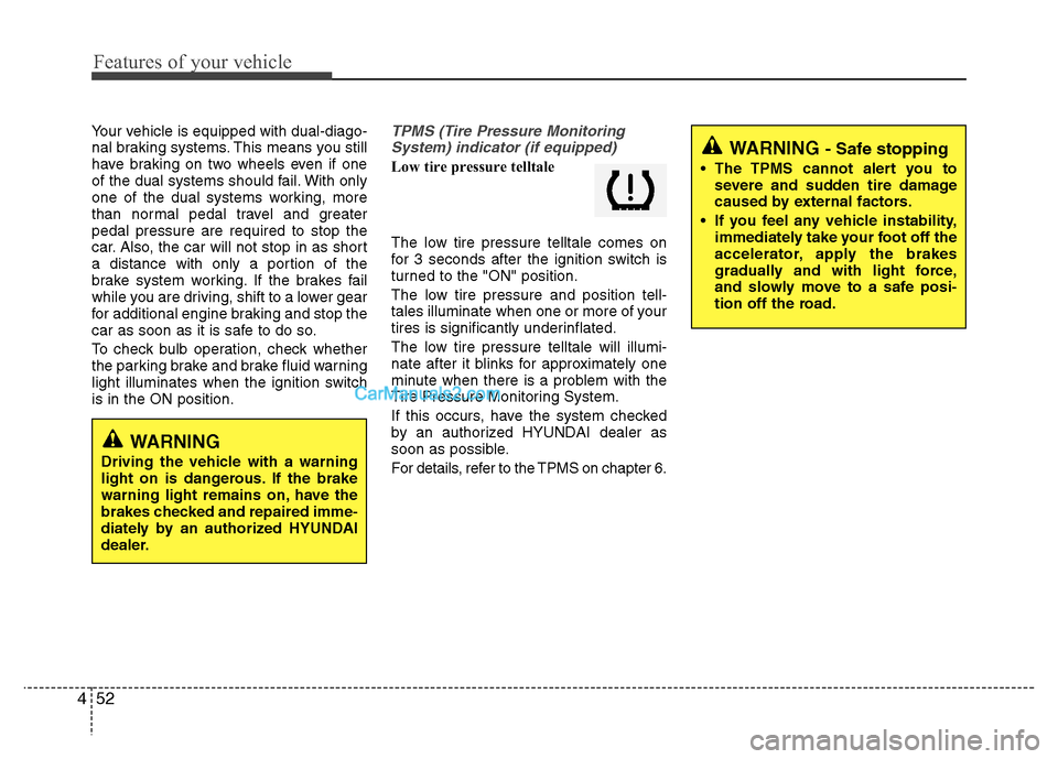 Hyundai Santa Fe 2010  Owners Manual 
Features of your vehicle
52
4
Your vehicle is equipped with dual-diago-
nal braking systems. This means you still
have braking on two wheels even if one
of the dual systems should fail. With only
one