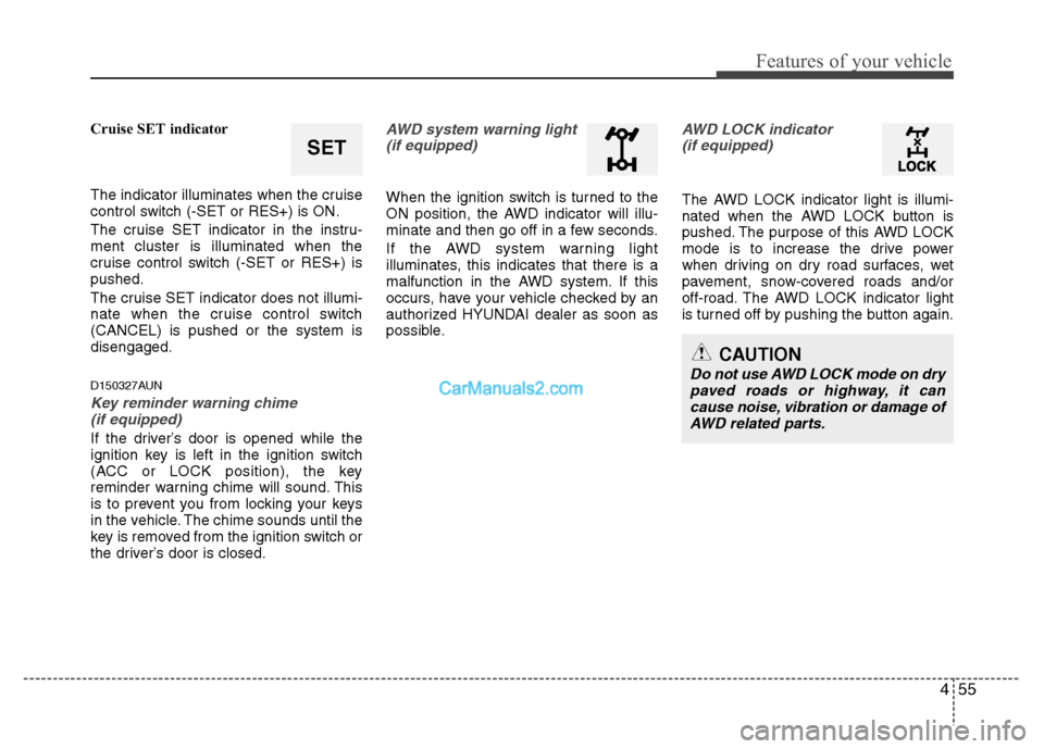 Hyundai Santa Fe 2010  Owners Manual 
455
Features of your vehicle
Cruise SET indicator
The indicator illuminates when the cruise
control switch (-SET or RES+) is ON.
The cruise SET indicator in the instru-
ment cluster is illuminated wh