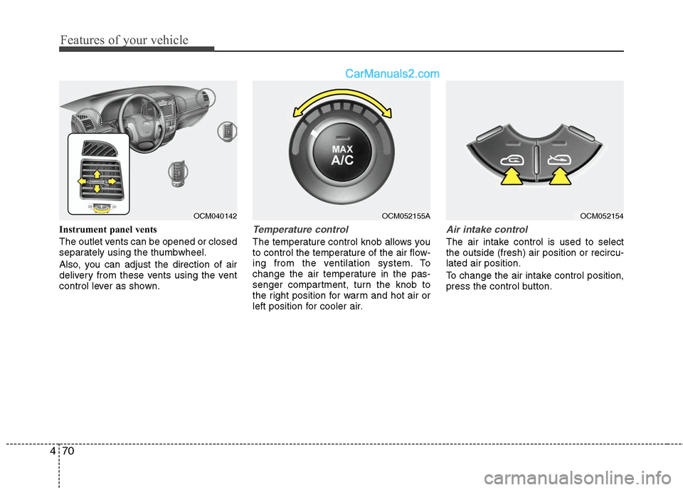 Hyundai Santa Fe 2010 Owners Manual
Features of your vehicle
70
4
Instrument panel vents
The outlet vents can be opened or closed
separately using the thumbwheel.
Also, you can adjust the direction of air
delivery from these vents usin Hyundai Santa Fe 2010 Owners Manual
Features of your vehicle
70
4
Instrument panel vents
The outlet vents can be opened or closed
separately using the thumbwheel.
Also, you can adjust the direction of air
delivery from these vents usin