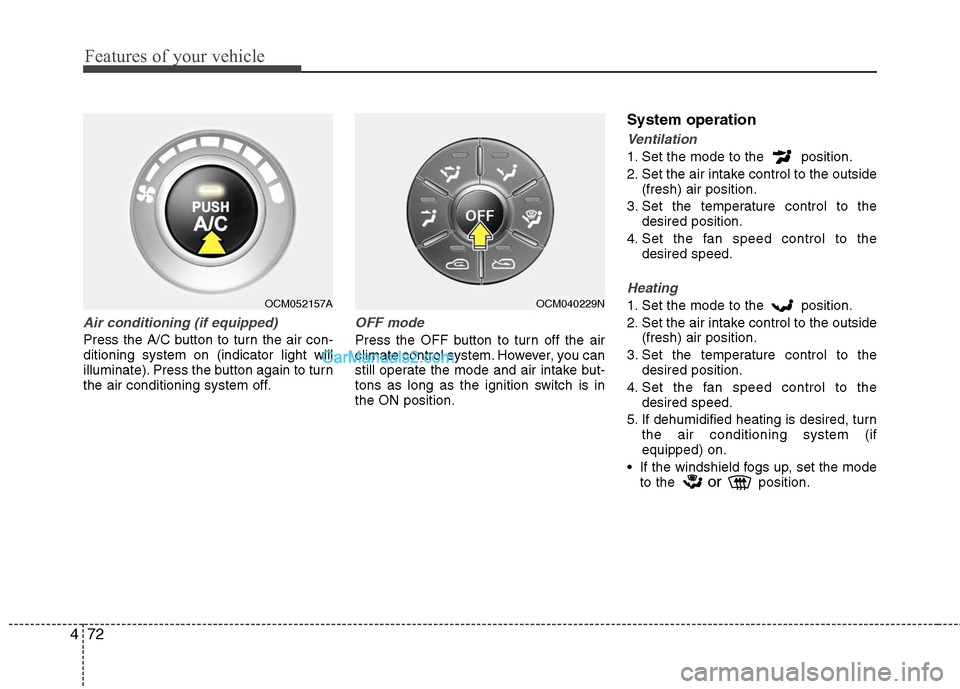 Hyundai Santa Fe 2010  Owners Manual 
Features of your vehicle
72
4
Air conditioning (if equipped)  
Press the A/C button to turn the air con-
ditioning system on (indicator light will
illuminate). Press the button again to turn
the air 