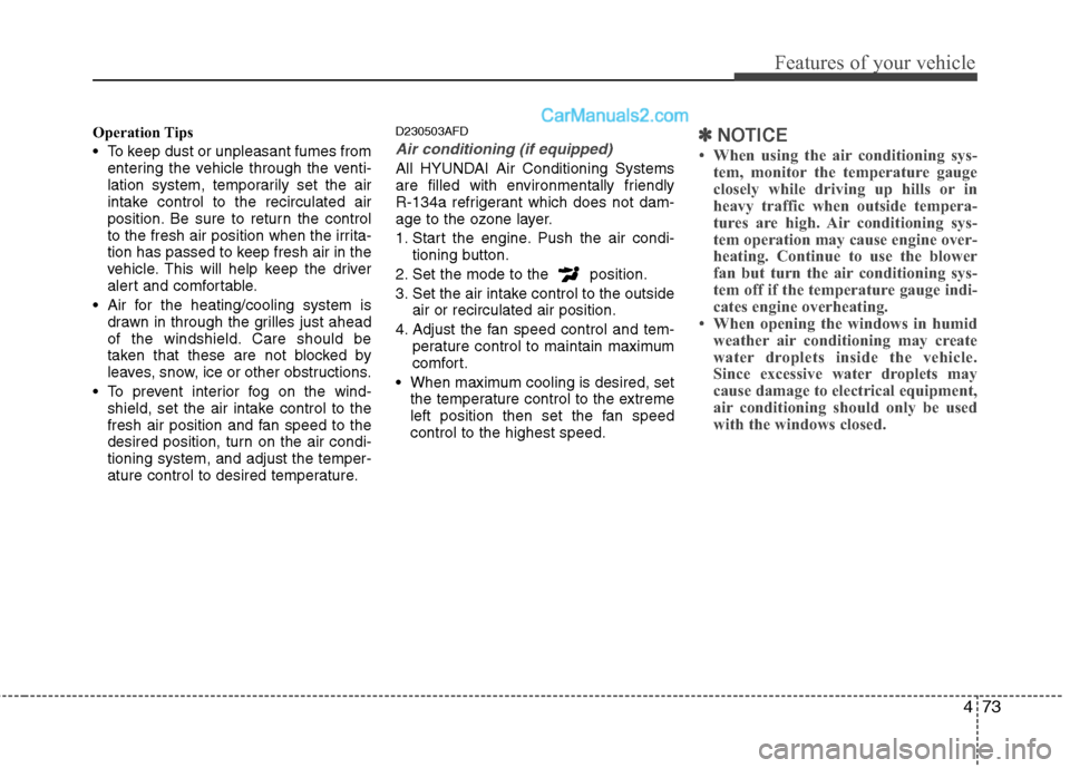 Hyundai Santa Fe 2010  Owners Manual 
473
Features of your vehicle
Operation Tips
 To keep dust or unpleasant fumes fromentering the vehicle through the venti-
lation system, temporarily set the air
intake control to the recirculated air