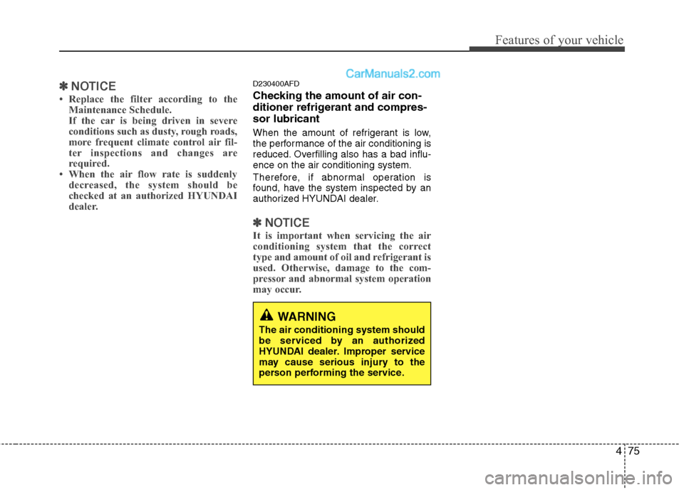 Hyundai Santa Fe 2010  Owners Manual 
475
Features of your vehicle
✽
✽NOTICE
• Replace the filter according to the
Maintenance Schedule.
If the car is being driven in severe
conditions such as dusty, rough roads,
more frequent clim