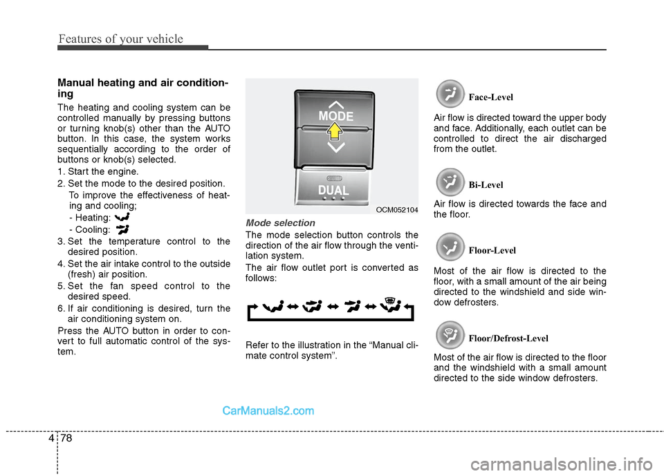 Hyundai Santa Fe 2010  Owners Manual 
Features of your vehicle
78
4
Manual heating and air condition-
ing
The heating and cooling system can be
controlled manually by pressing buttons
or turning knob(s) other than the AUTO
button. In thi