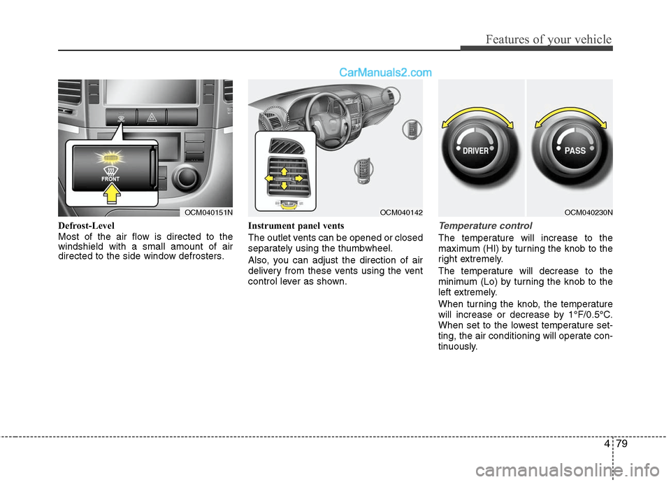 Hyundai Santa Fe 2010  Owners Manual 
479
Features of your vehicle
Defrost-Level 
Most of the air flow is directed to the
windshield with a small amount of air
directed to the side window defrosters.Instrument panel vents
The outlet vent
