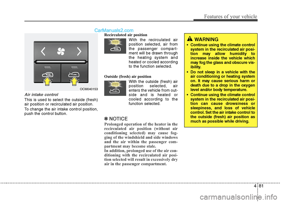 Hyundai Santa Fe 2010  Owners Manual 
481
Features of your vehicle
Air intake control
This is used to select the outside (fresh)
air position or recirculated air position.
To change the air intake control position,
push the control butto