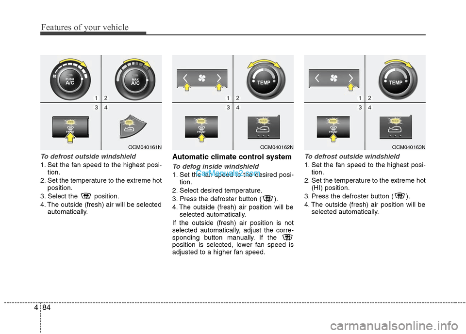 Hyundai Santa Fe 2010  Owners Manual 
Features of your vehicle
84
4
To defrost outside windshield  
1. Set the fan speed to the highest posi-
tion.
2. Set the temperature to the extreme hot position.
3. Select the  position.
4. The outsi