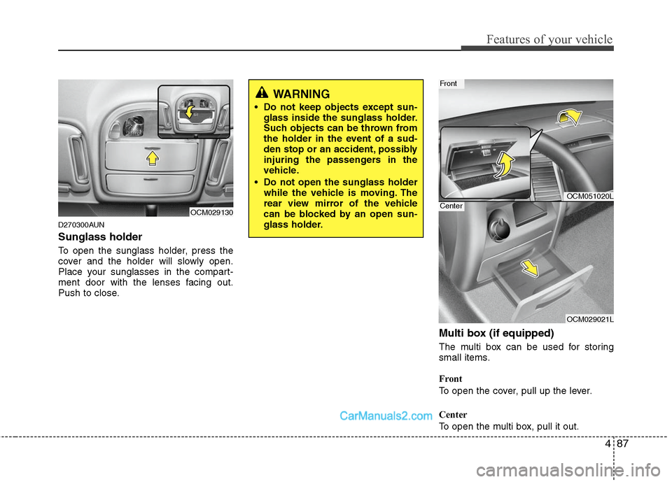 Hyundai Santa Fe 2010  Owners Manual 
487
Features of your vehicle
D270300AUN
Sunglass holder 
To open the sunglass holder, press the
cover and the holder will slowly open.
Place your sunglasses in the compart-
ment door with the lenses 