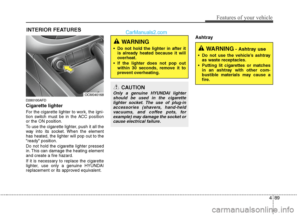 Hyundai Santa Fe 2010  Owners Manual 
489
Features of your vehicle
INTERIOR FEATURES 
D280100AFD
Cigarette lighter
For the cigarette lighter to work, the igni-
tion switch must be in the ACC position
or the ON position.
To use the cigare