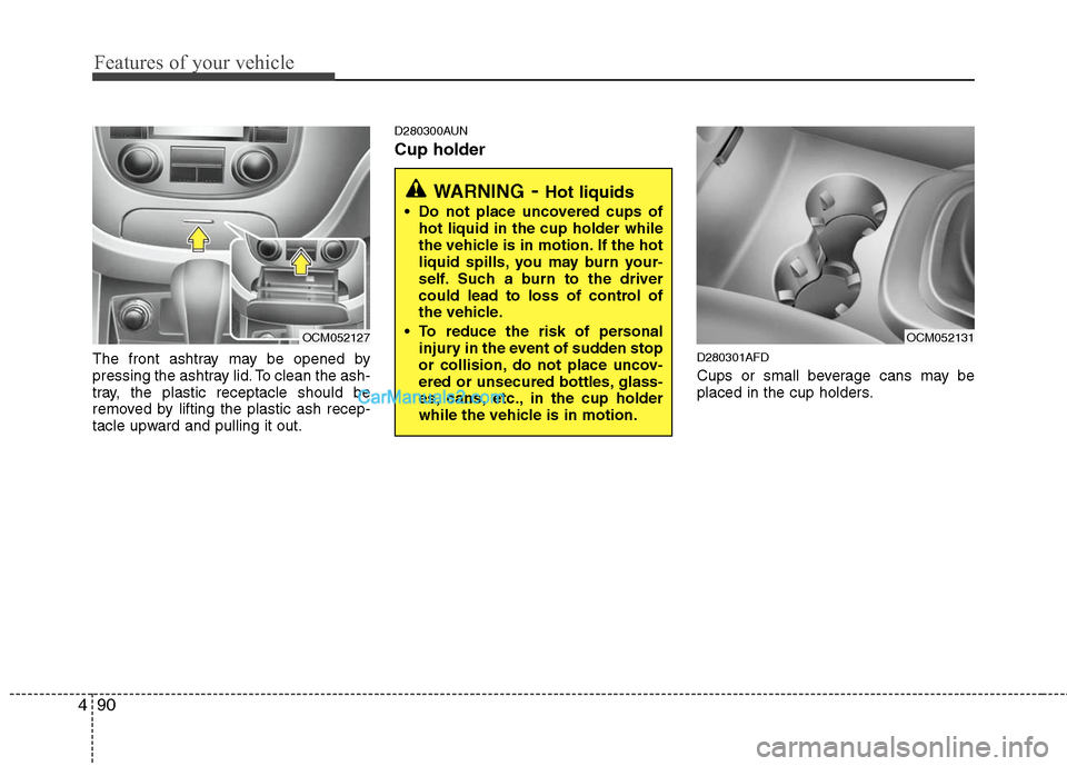 Hyundai Santa Fe 2010  Owners Manual 
Features of your vehicle
90
4
The front ashtray may be opened by
pressing the ashtray lid. To clean the ash-
tray, the plastic receptacle should be
removed by lifting the plastic ash recep-
tacle upw