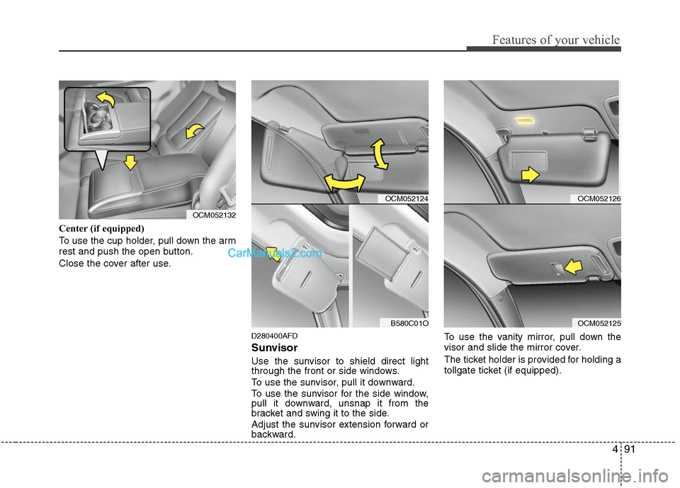 Hyundai Santa Fe 2010  Owners Manual 
491
Features of your vehicle
Center (if equipped)
To use the cup holder, pull down the arm
rest and push the open button.
Close the cover after use.
D280400AFD
Sunvisor
Use the sunvisor to shield dir