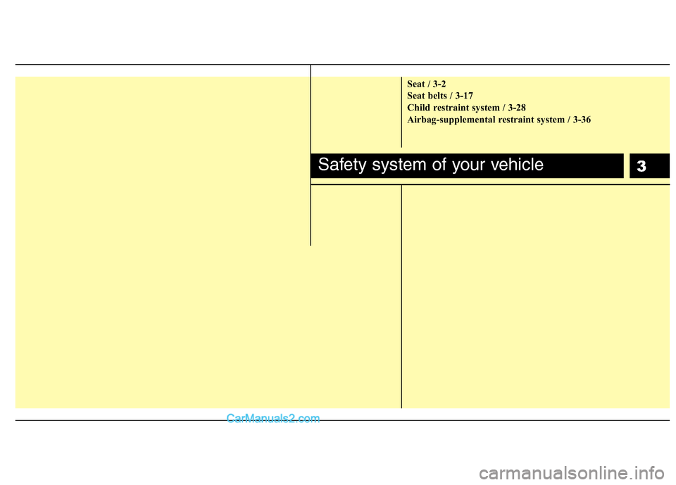 Hyundai Santa Fe 2010 User Guide 
3
Seat / 3-2
Seat belts / 3-17
Child restraint system / 3-28
Airbag-supplemental restraint system / 3-36
Safety system of your vehicle  