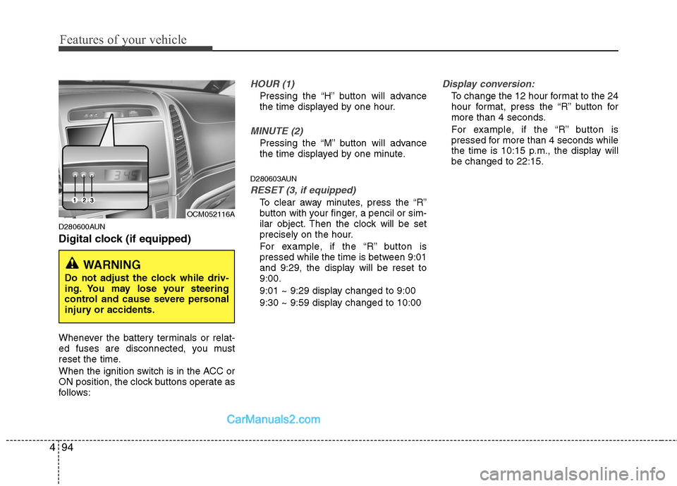 Hyundai Santa Fe 2010 Owners Manual
Features of your vehicle
94
4
D280600AUN
Digital clock (if equipped)
Whenever the battery terminals or relat-
ed fuses are disconnected, you must
reset the time.
When the ignition switch is in the AC Hyundai Santa Fe 2010 Owners Manual
Features of your vehicle
94
4
D280600AUN
Digital clock (if equipped)
Whenever the battery terminals or relat-
ed fuses are disconnected, you must
reset the time.
When the ignition switch is in the AC