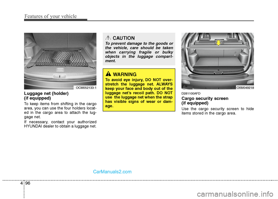Hyundai Santa Fe 2010 Owners Manual
Features of your vehicle
96
4
CAUTION
To prevent damage to the goods or
the vehicle, care should be takenwhen carrying fragile or bulkyobjects in the luggage compart-ment.
WARNING
To avoid eye injury Hyundai Santa Fe 2010 Owners Manual
Features of your vehicle
96
4
CAUTION
To prevent damage to the goods or
the vehicle, care should be takenwhen carrying fragile or bulkyobjects in the luggage compart-ment.
WARNING
To avoid eye injury