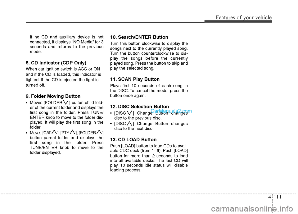 Hyundai Santa Fe 2010  Owners Manual 
4111
Features of your vehicle
If no CD and auxiliary device is not
connected, it displays "NO Media" for 3
seconds and returns to the previous
mode.
8. CD Indicator (CDP Only)
When car ignition switc