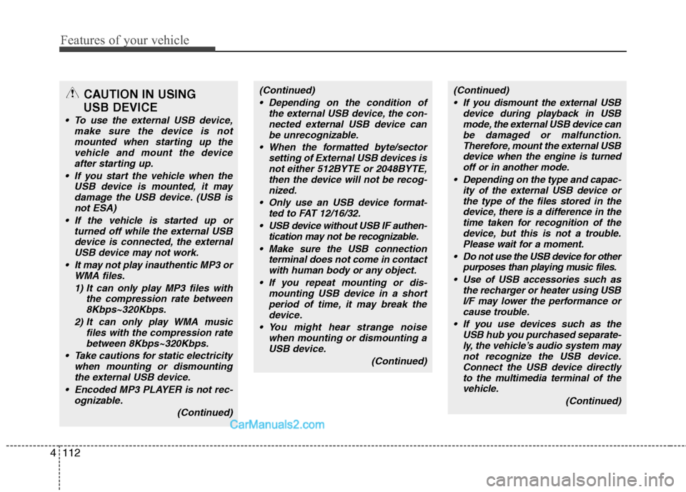 Hyundai Santa Fe 2010  Owners Manual 
Features of your vehicle
112
4
CAUTION IN USING 
USB DEVICE
 To use the external USB device,
make sure the device is notmounted when starting up the vehicle and mount the deviceafter starting up.
 If
