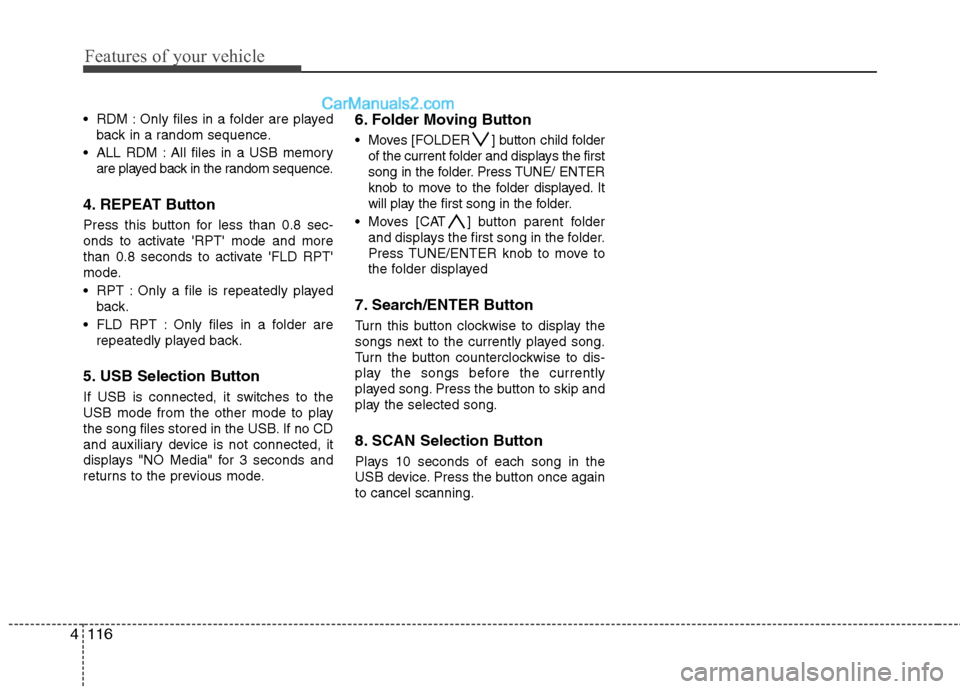 Hyundai Santa Fe 2010  Owners Manual 
Features of your vehicle
116
4
 RDM : Only files in a folder are played
back in a random sequence.
 ALL RDM : All files in a USB memory are played back in the random sequence.
4. REPEAT Button
Press 