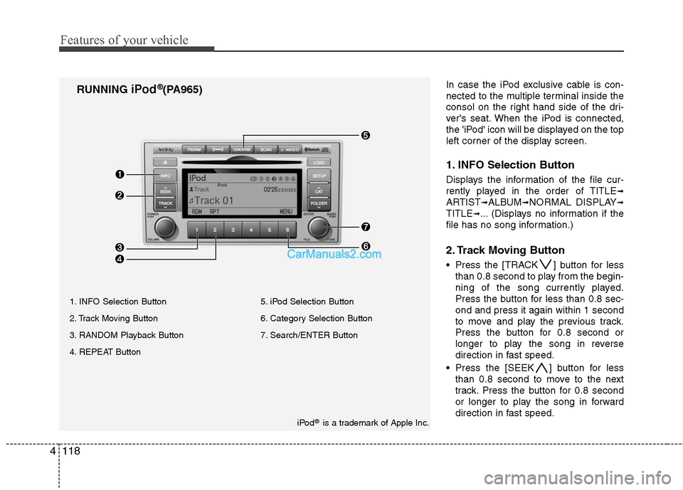 Hyundai Santa Fe 2010  Owners Manual 
Features of your vehicle
118
4
In case the iPod exclusive cable is con-
nected to the multiple terminal inside the
consol on the right hand side of the dri-
vers seat. When the iPod is connected,
th