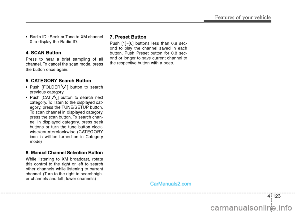 Hyundai Santa Fe 2010  Owners Manual 
4123
Features of your vehicle
 Radio ID : Seek or Tune to XM channel0 to display the Radio ID.
4. SCAN Button
Press to hear a brief sampling of all
channel. To cancel the scan mode, press
the button 