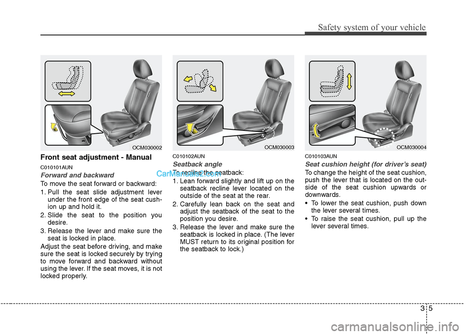 Hyundai Santa Fe 2010 Owners Guide
35
Safety system of your vehicle
Front seat adjustment - Manual
C010101AUN
Forward and backward
To move the seat forward or backward:
1. Pull the seat slide adjustment leverunder the front edge of th Hyundai Santa Fe 2010 Owners Guide
35
Safety system of your vehicle
Front seat adjustment - Manual
C010101AUN
Forward and backward
To move the seat forward or backward:
1. Pull the seat slide adjustment leverunder the front edge of th