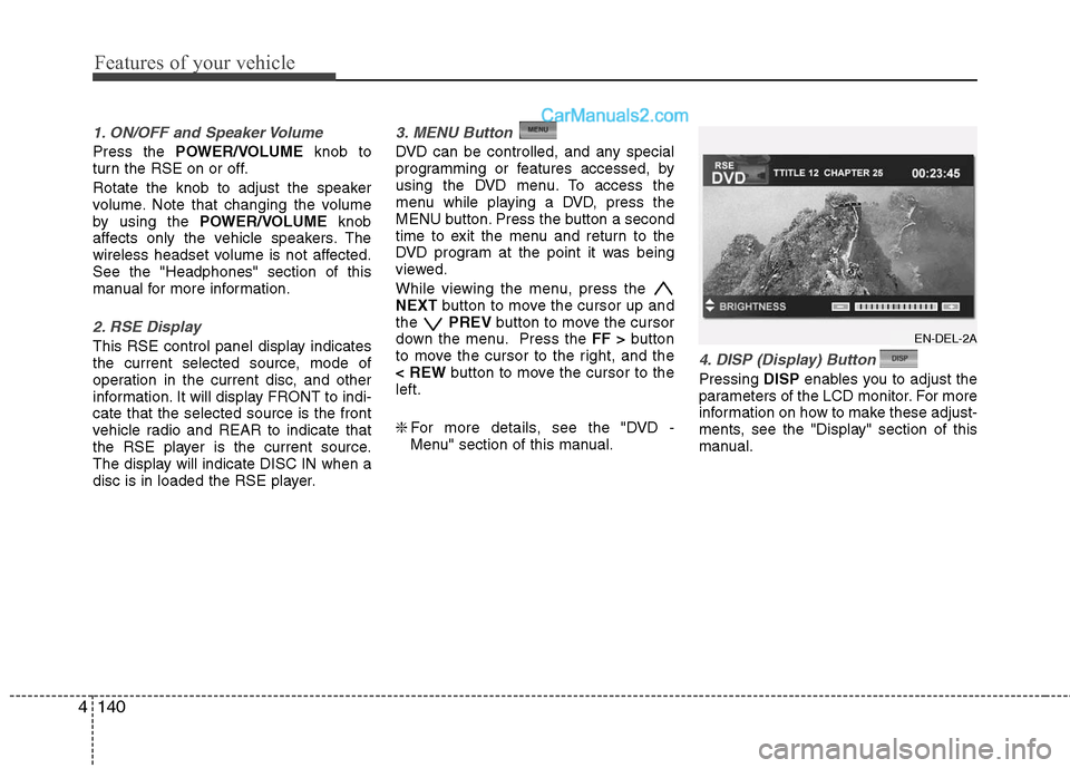 Hyundai Santa Fe 2010  Owners Manual 
Features of your vehicle
140
4
1. ON/OFF and Speaker Volume
Press the  POWER/VOLUME knob to
turn the RSE on or off.
Rotate the knob to adjust the speaker
volume. Note that changing the volume
by usin