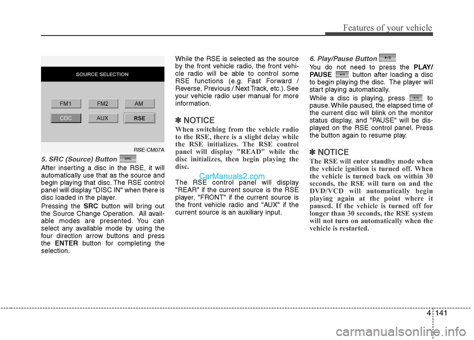 Hyundai Santa Fe 2010  Owners Manual 
4141
Features of your vehicle
5. SRC (Source) Button 
After inserting a disc in the RSE, it will
automatically use that as the source and
begin playing that disc. The RSE control
panel will display "
