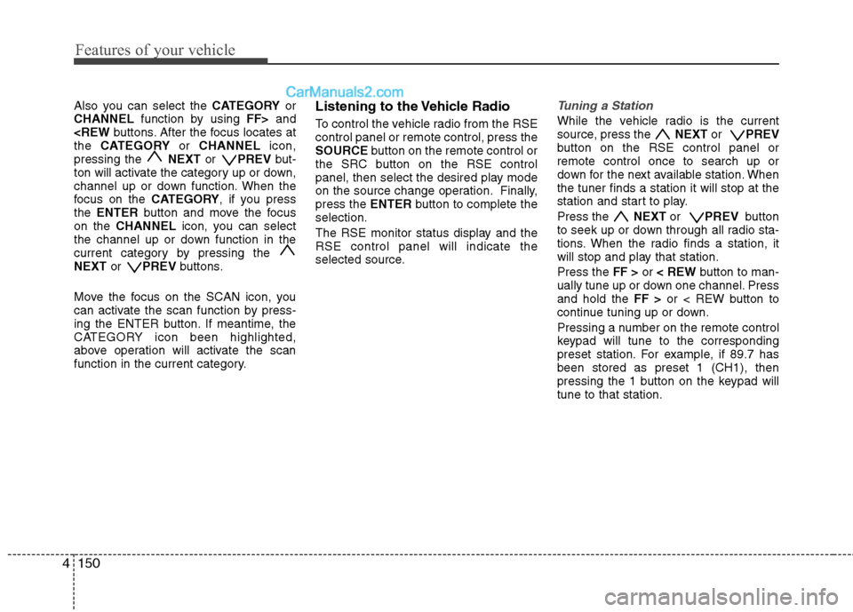 Hyundai Santa Fe 2010 Owners Manual
Features of your vehicle
150
4
Also you can select the CATEGORYor
CHANNEL function by using FF>and
<REW buttons. After the focus locates at
the CATEGORY or CHANNEL icon,
pressing the NEXTor PREV Hyundai Santa Fe 2010 Owners Manual
Features of your vehicle
150
4
Also you can select the CATEGORYor
CHANNEL function by using FF>and
<REW buttons. After the focus locates at
the CATEGORY or CHANNEL icon,
pressing the NEXTor PREV