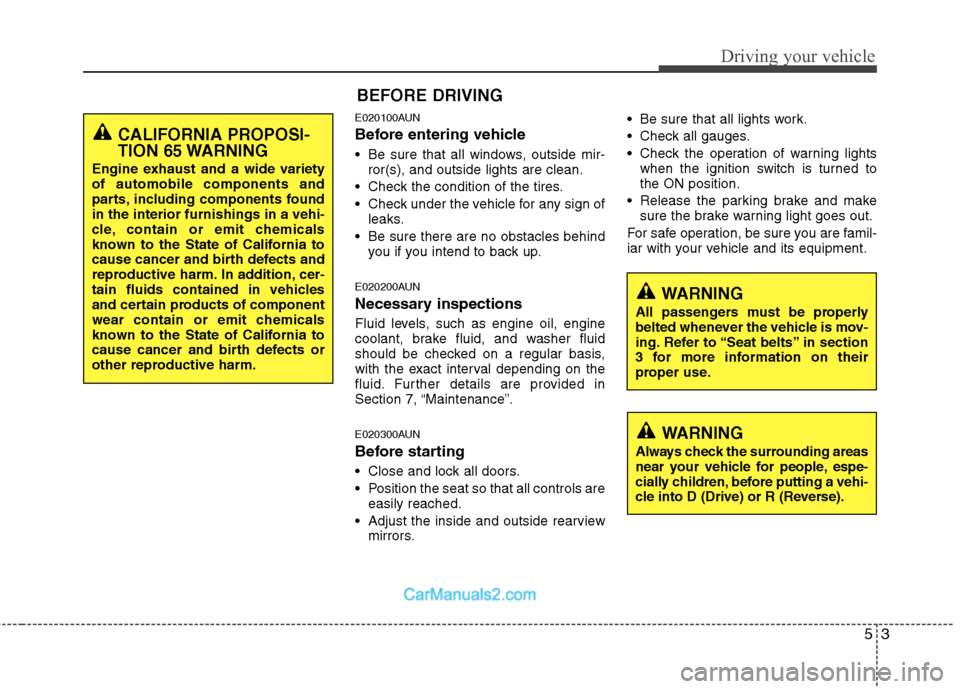 Hyundai Santa Fe 2010  Owners Manual 
53
Driving your vehicle
E020100AUN
Before entering vehicle
• Be sure that all windows, outside mir-ror(s), and outside lights are clean.
 Check the condition of the tires.
 Check under the vehicle 